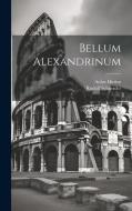 Bellum Alexandrinum di Aulus Hirtius, Rudolf Schneider edito da LEGARE STREET PR