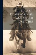 The Luck of Roaring Camp, and Other Sketches di Bret Harte edito da LEGARE STREET PR