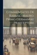 Commentatio De Rabano Mauro, Primo Germaniae Praeceptore di Anonymous edito da LEGARE STREET PR