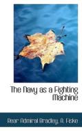 The Navy As A Fighting Machine di Rear Admiral Bradley, A Fiske edito da Bibliolife