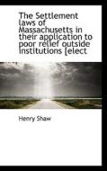 The Settlement Laws Of Massachusetts In Their Application To Poor Relief Outside Institutions [elect di Henry Shaw edito da Bibliolife
