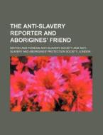 The Anti-Slavery Reporter and Aborigines' Friend di British & Foreign School Society, British and Foreign Society edito da Rarebooksclub.com