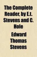 The Complete Reader, By E.t. Stevens And C. Hole di Edward Thomas Stevens edito da General Books Llc