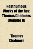 Posthumous Works Of The Rev. Thomas Chalmers (volume 9) di Thomas Chalmers edito da General Books Llc