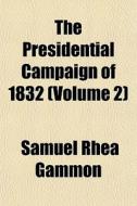 The Presidential Campaign Of 1832 Volum di Samuel Rhea Gammon edito da General Books