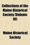 Collections Of The Maine Historical Society (volume 18) di Maine Historical Society edito da General Books Llc
