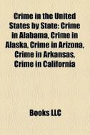 Crime In Alabama, Crime In Alaska, Crime In Arizona, Crime In Arkansas, Crime In California edito da General Books Llc