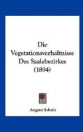 Die Vegetationsverhaltnisse Des Saalebezirkes (1894) di August Schulz edito da Kessinger Publishing