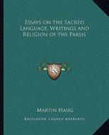 Essays on the Sacred Language, Writings and Religion of the Parsis di Martin Haug edito da Kessinger Publishing