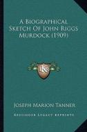 A Biographical Sketch of John Riggs Murdock (1909) di Joseph M. Tanner edito da Kessinger Publishing