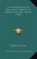 La Confrairie de La Tres Sainte Trinite, Et Redemption Des Captifs (1706) di Trinitarians edito da Kessinger Publishing