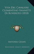 Vita del Cavaliere Clementino Vannetti Di Rovereto (1818) di Antonio Cesari edito da Kessinger Publishing