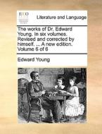 The Works Of Dr. Edward Young. In Six Volumes. Revised And Corrected By Himself. ... A New Edition. Volume 6 Of 6 di Edward Young edito da Gale Ecco, Print Editions