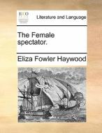The Female Spectator. di Eliza Fowler Haywood edito da Gale Ecco, Print Editions