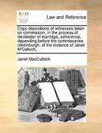 Copy Depositions Of Witnesses Taken On Commission, In The Process Of Declarator Of Marriage, Adherence, Depending Before The Commissaries Ofedinburgh, di Janet MacCulloch edito da Gale Ecco, Print Editions