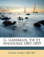 G. Garibaldi, Vie Et Aventures 1807-1859 di Delvau Alfred 1825-1867 edito da Nabu Press