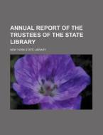 Annual Report Of The Trustees Of The State Library di New York State Library edito da General Books Llc