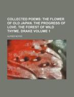 Collected Poems Volume 1; The Flower of Old Japan. the Progress of Love. the Forest of Wild Thyme. Drake di Alfred Noyes edito da Rarebooksclub.com