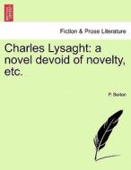 Charles Lysaght: a novel devoid of novelty, etc. Vol. I di P. Berton edito da British Library, Historical Print Editions