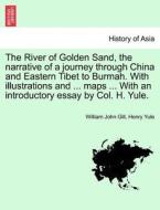 The River of Golden Sand, the narrative of a journey through China and Eastern Tibet to Burmah. With illustrations and . di William John Gill, Henry Yule edito da British Library, Historical Print Editions