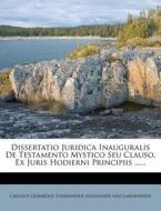 Dissertatio Juridica Inauguralis de Testamento Mystico Seu Clauso, Ex Juris Hodierni Principiis ...... edito da Nabu Press