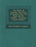 The Death of Lincoln: The Story of Booth's Plot, His Deed and the Penalty - Primary Source Edition di Clara Elizabeth Laughlin edito da Nabu Press