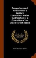 Proceedings And Addresses At A Sanitary Convention...under The Direction Of A Committee Of The State Board Of Health edito da Arkose Press