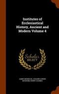 Institutes Of Ecclesiastical History, Ancient And Modern Volume 4 di James Murdock, Johann Lorenz Mosheim, Henry Soames edito da Arkose Press