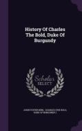 History Of Charles The Bold, Duke Of Burgundy di John Foster Kirk edito da Palala Press