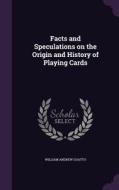 Facts And Speculations On The Origin And History Of Playing Cards di William Andrew Chatto edito da Palala Press