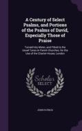 A Century Of Select Psalms, And Portions Of The Psalms Of David, Especially Those Of Praise di John Patrick edito da Palala Press