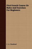 First French Course Or Rules And Exercises For Beginners di C. A. Chardenel edito da Northup Press