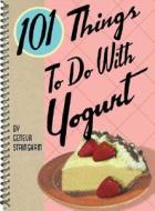 101 Things To Do With Yogurt di Geneva Stringham edito da Gibbs M. Smith Inc
