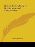 Reason, Reality, Religion, Regeneration, And Reincarnation di William Kingsland edito da Kessinger Publishing, Llc