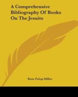 A Comprehensive Bibliography Of Books On The Jesuits di Rene Fulop-Miller edito da Kessinger Publishing, Llc