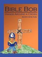 Bible Bob Hangs Around a Cross di Jeanetta Varney Kozey edito da AUTHORHOUSE