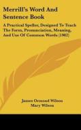 Merrill S Word and Sentence Book: A Practical Speller, Designed to Teach the Form, Pronunciation, Meaning, and Use of Common Words (1902) di James Ormond Wilson, Mary Wilson edito da Kessinger Publishing