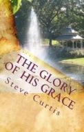 The Glory of His Grace di Steve Curtis edito da Createspace