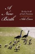 A New Birth: The Key to All of God's Provisions di Ade Esan edito da AUTHORHOUSE