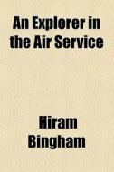 An Explorer In The Air Service di Hiram Bingham edito da General Books Llc