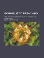 Evangelistic Preaching; With Sermon Outlines And Talks To Children And Young People di Ozora Stearns Davis edito da General Books Llc
