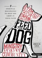 Feed the Dog: 7 Spiritual Disciplines to Help You Grow in Your Faith di Brock Gill edito da LIFEWAY CHURCH RESOURCES