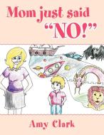 Mom Just Said No! di Amy Clark edito da Xlibris