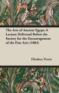 The Arts of Ancient Egypt; A Lecture Delivered Before the Society for the Encouragement of the Fine Arts (1884) di Flinders Petrie edito da Crawford Press