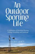 An Outdoor Sporting Life di Scott Irwin edito da iUniverse