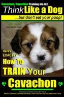 Cavachon, Cavachon Training AAA Akc Think Like a Dog, But Don't Eat Your Poop!: Here's Exactly How to Train Your Cavachon di Paul Allen Pearce, MR Paul Allen Pearce edito da Createspace