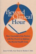Beyond the Clinical Hour: How Counselors Can Partner with the Church to Address the Mental Health Crisis di James N. Sells, Amy Trout, Heather C. Sells edito da IVP ACADEMIC