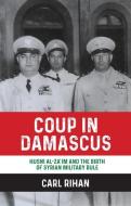 Coup in Damascus: Husni Al-Zaim and the Birth of Syrian Military Rule di Carl Rihan edito da MANCHESTER UNIV PR