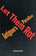Let Them Rot: Antigone's Parallax di Zupan& edito da FORDHAM UNIV PR
