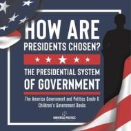 How Are Presidents Chosen? The Presidential System of Government   The America Government and Politics Grade 6   Children's Government Books di Universal Politics edito da Universal Politics